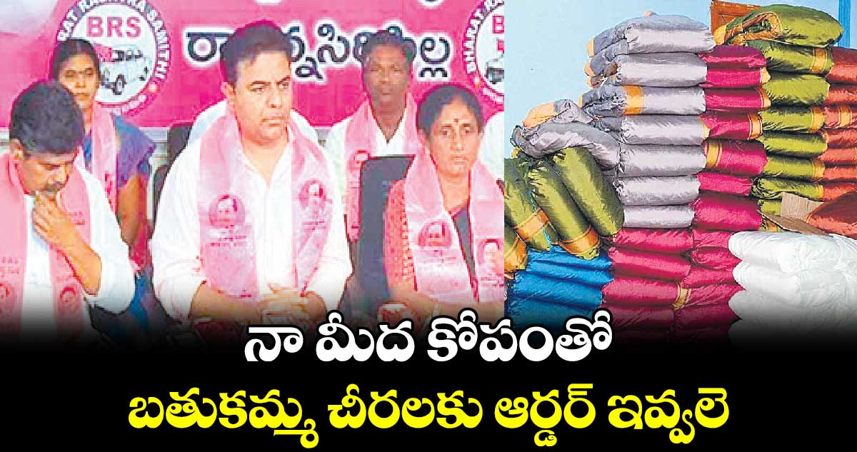 నా మీద కోపంతో బతుకమ్మ చీరలకు ఆర్డర్ ఇవ్వలె : కేటీఆర్‌‌‌‌‌‌‌‌‌‌‌‌‌‌‌‌