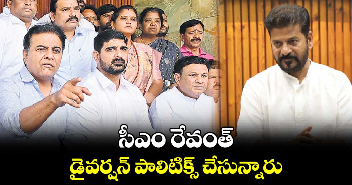 సీఎం రేవంత్ డైవర్షన్ పాలిటిక్స్ చేసున్నారు:  కేటీఆర్ 