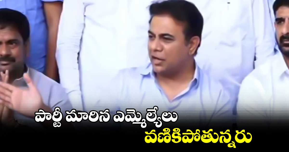 పార్టీ మారిన ఎమ్మెల్యేలు వణికిపోతున్నరు: కేటీఆర్