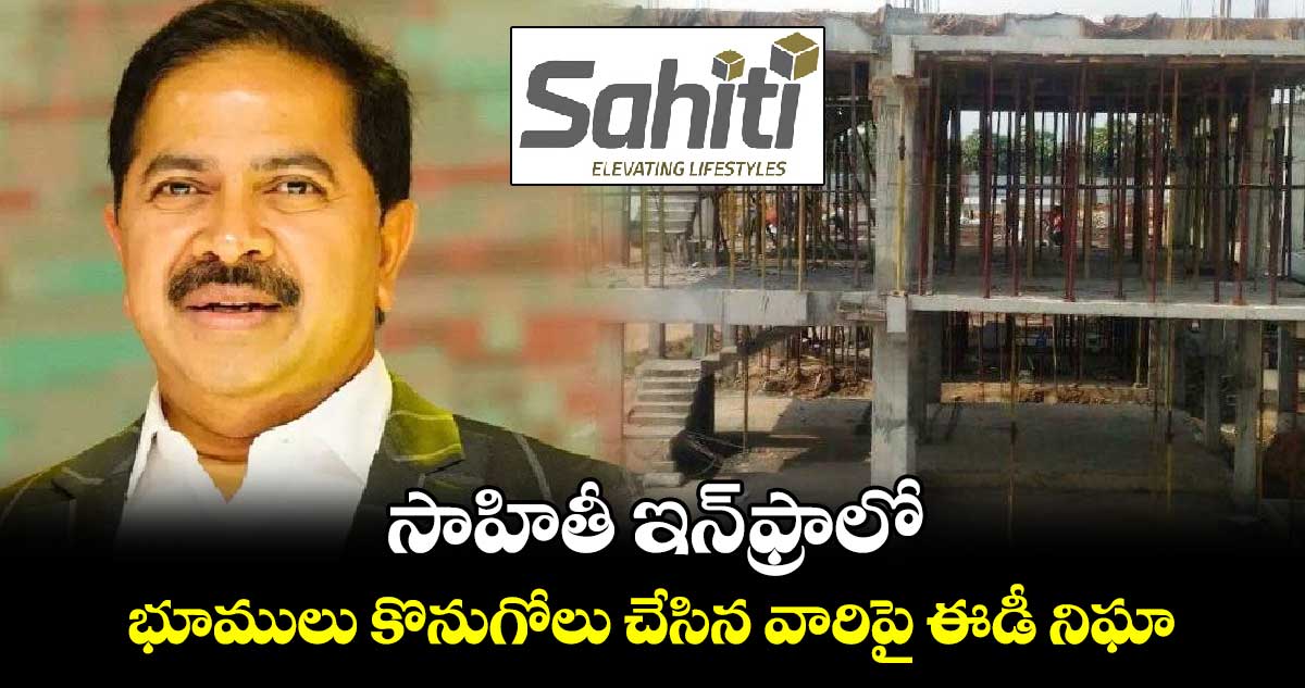 Sahithi Infra Case: సాహితీ ఇన్⁬ఫ్రాలో భూములు కొనుగోలు చేసిన వారిపై ఈడీ నిఘా