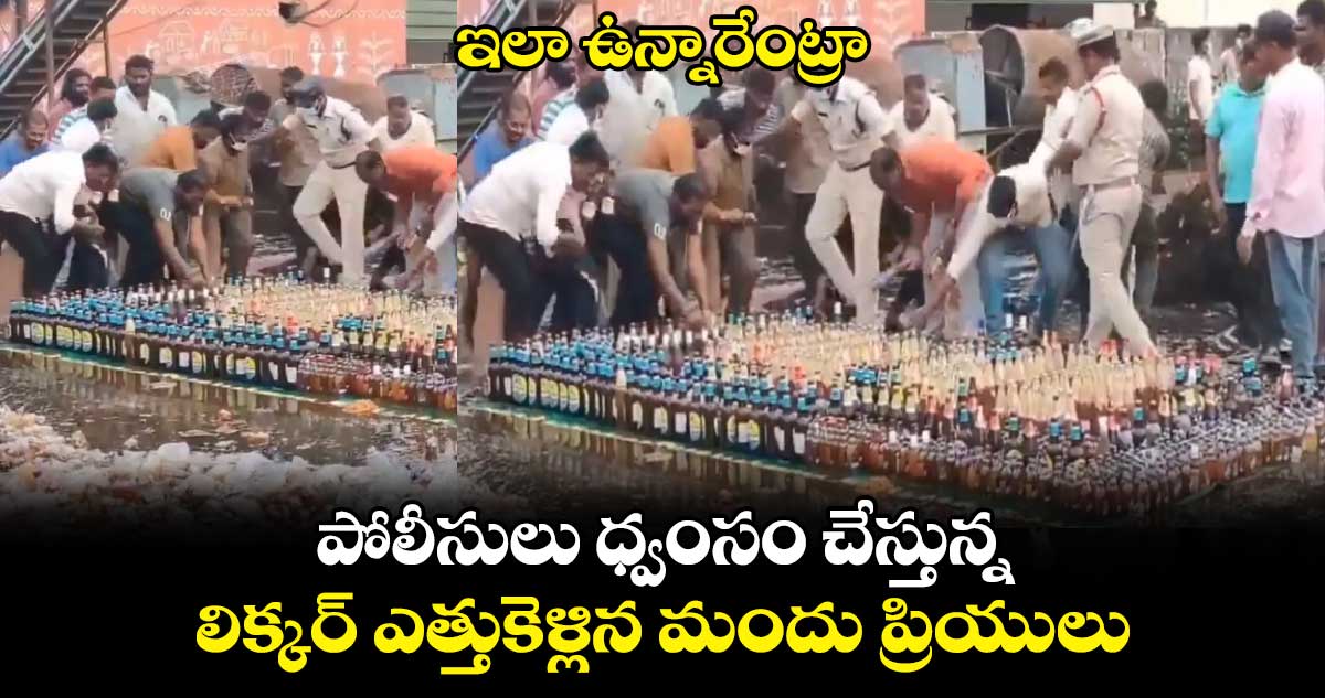 ఇలా ఉన్నారేంట్రా: పోలీసులు ధ్వంసం చేస్తున్న లిక్కర్ ఎత్తుకెళ్లిన మందు ప్రియులు