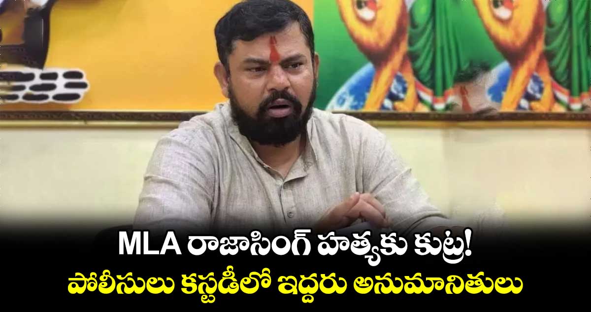 MLA రాజాసింగ్ హత్యకు కుట్ర! పోలీసులు కస్టడీలో ఇద్దరు అనుమానితులు