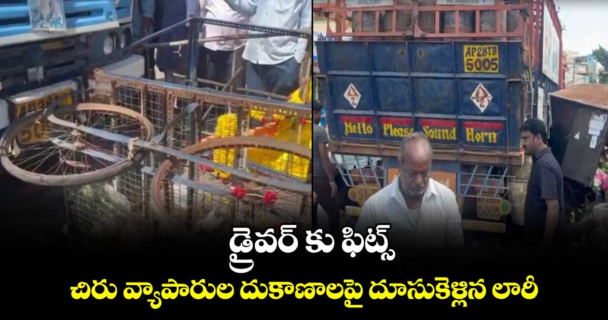 డ్రైవర్ కు ఫిట్స్.. చిరు వ్యాపారుల దుకాణాలపై దూసుకెళ్లిన లారీ