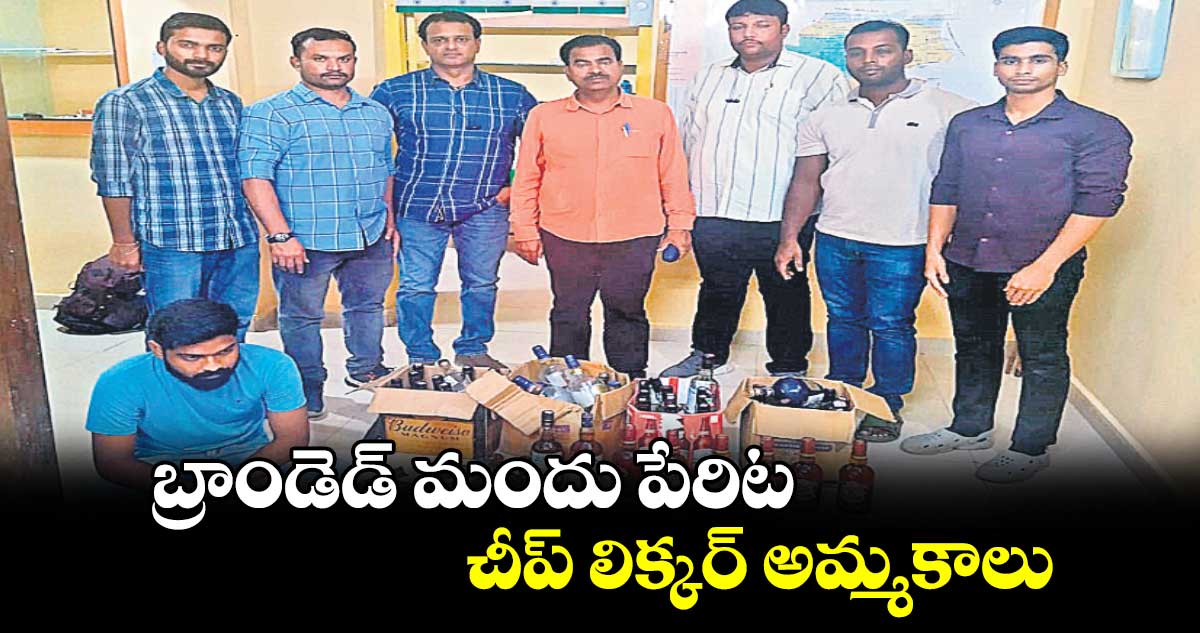 బ్రాండెడ్​ మందు పేరిట  చీప్​ లిక్కర్​ అమ్మకాలు