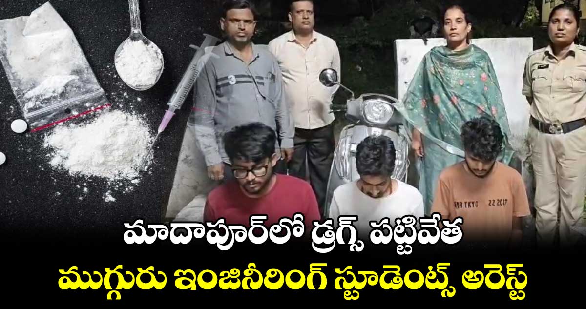 మాదాపూర్‌లో డ్రగ్స్ పట్టివేత : ముగ్గురు ఇంజినీరింగ్ స్టూడెంట్స్ అరెస్ట్