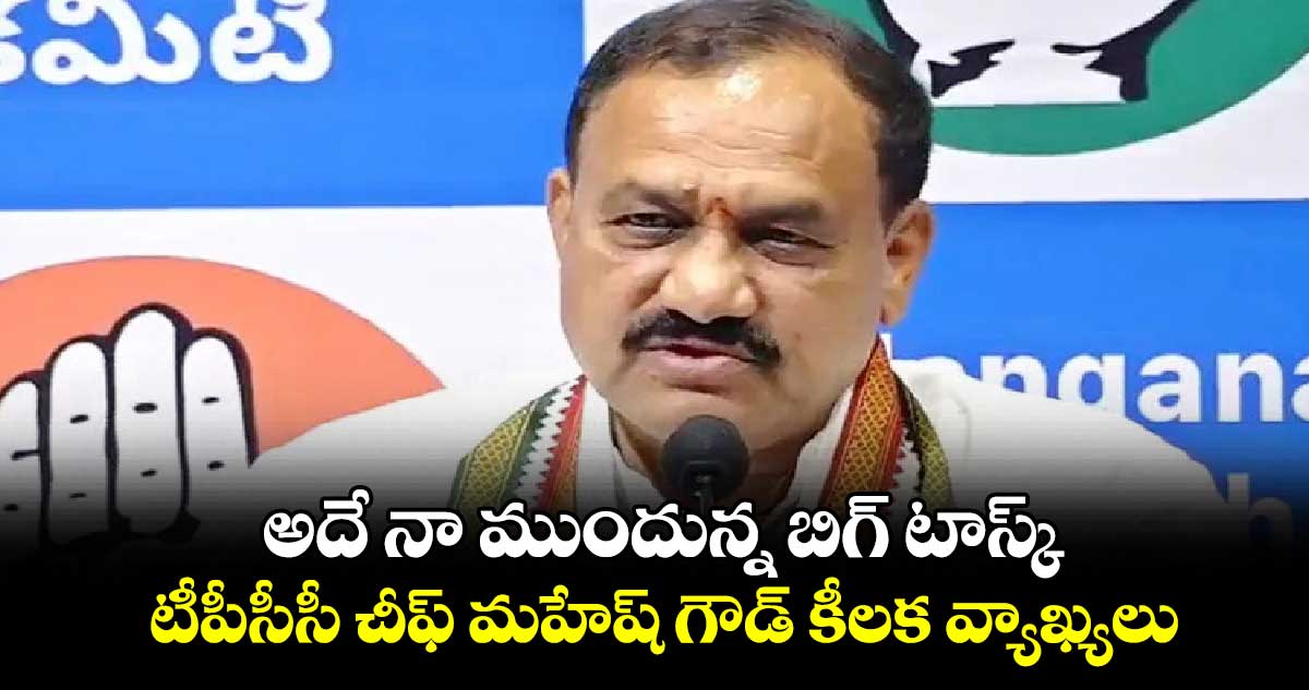 అదే నా ముందున్న బిగ్ టాస్క్.. టీపీసీసీ చీఫ్ మహేష్ గౌడ్ కీలక వ్యాఖ్యలు