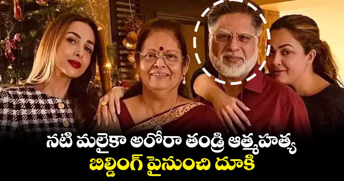 నటి మలైకా అరోరా తండ్రి ఆత్మహత్య.. బిల్డింగ్ పైనుంచి దూకి..