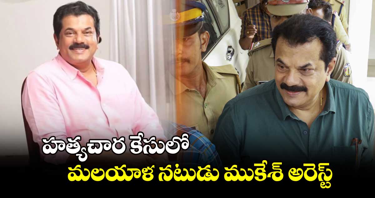 హత్యచార కేసులో మలయాళ నటుడు ముకేశ్ అరెస్ట్
