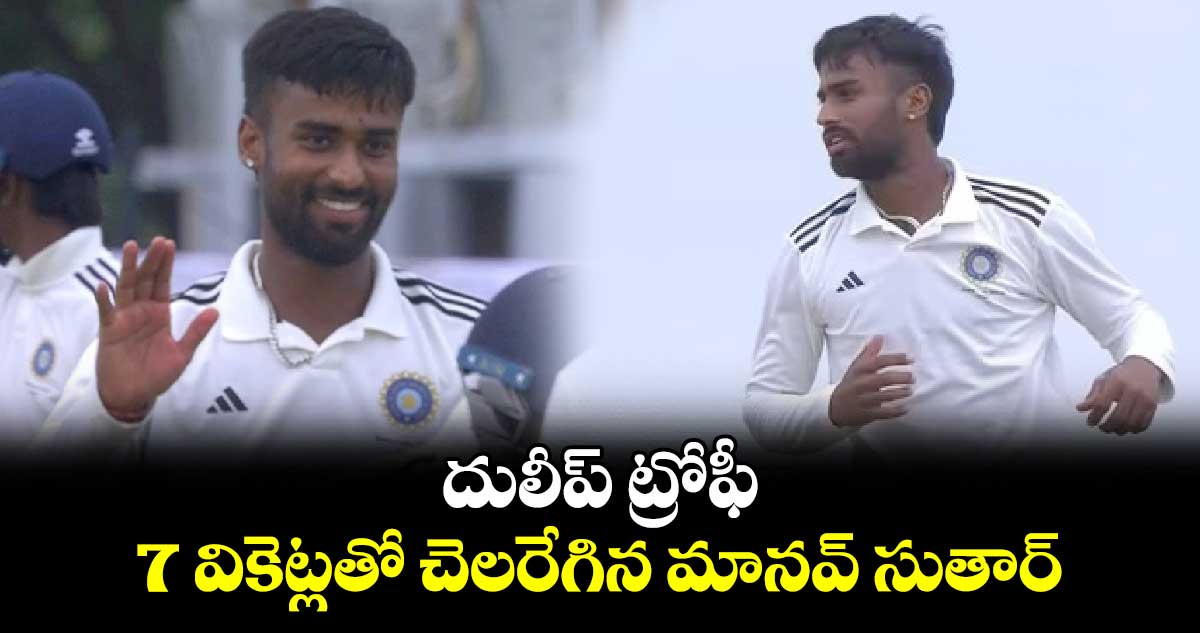 Duleep Trophy 2024: దులీప్ ట్రోఫీ.. 7 వికెట్లతో చెలరేగిన మానవ్ సుతార్