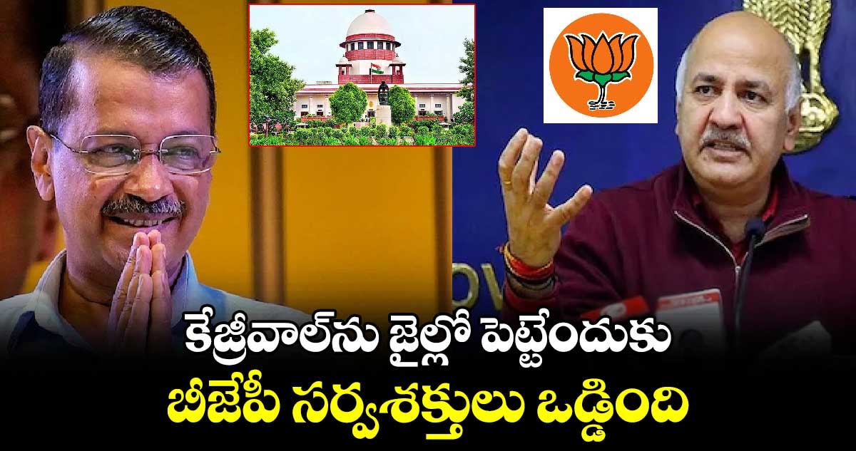 కేజ్రీవాల్⁬ను జైల్లో పెట్టేందుకు బీజేపీ సర్వశక్తులు ఒడ్డింది: ఆప్ నేత మనీష్ సిసోడియా