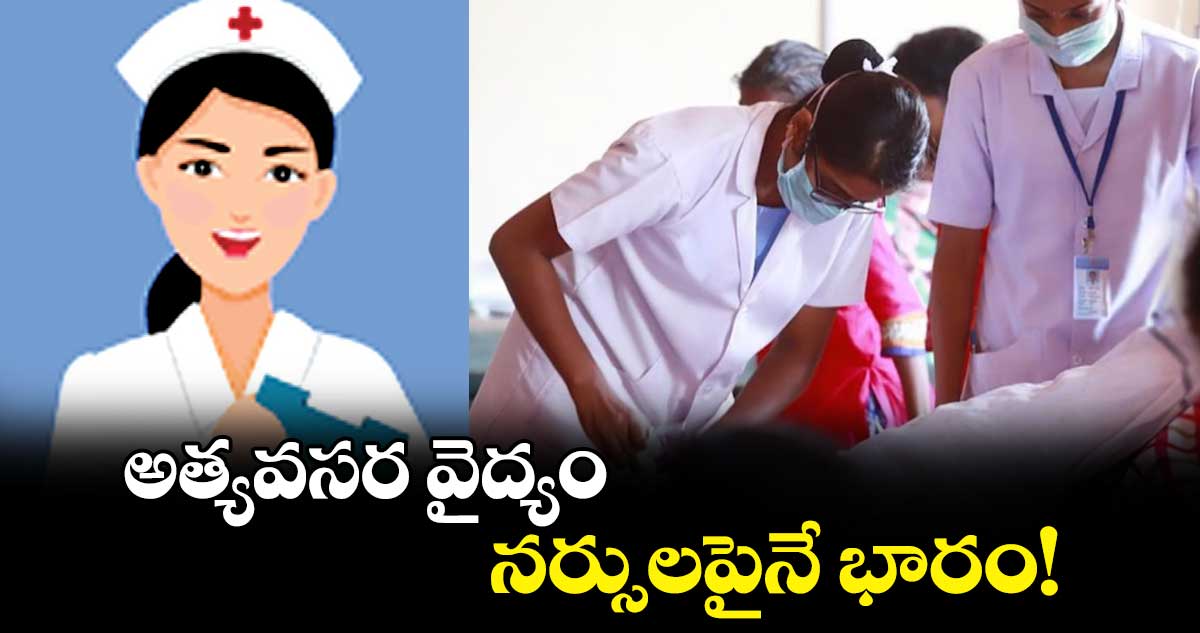 అత్యవసర వైద్యం.. నర్సులపైనే భారం! 