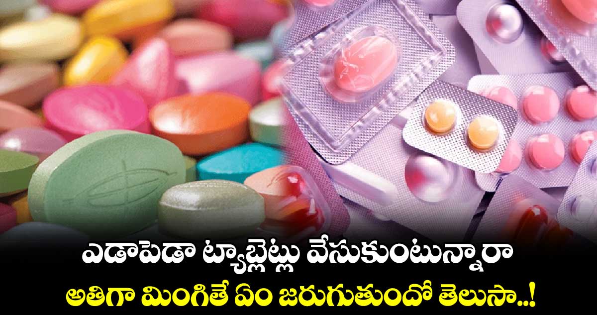 Health Alert : ఎడాపెడా ట్యాబ్లెట్లు వేసుకుంటున్నారా.. అతిగా మింగితే ఏం జరుగుతుందో తెలుసా..!