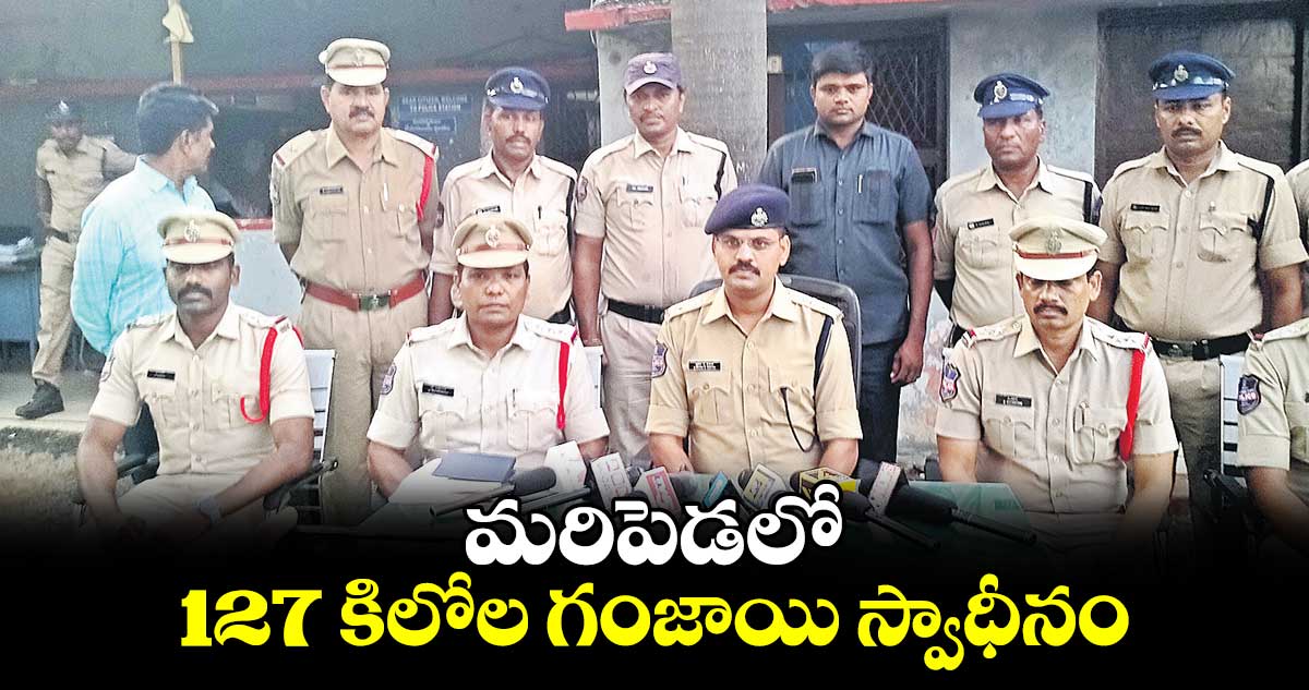 మరిపెడలో 127 కిలోల గంజాయి స్వాధీనం