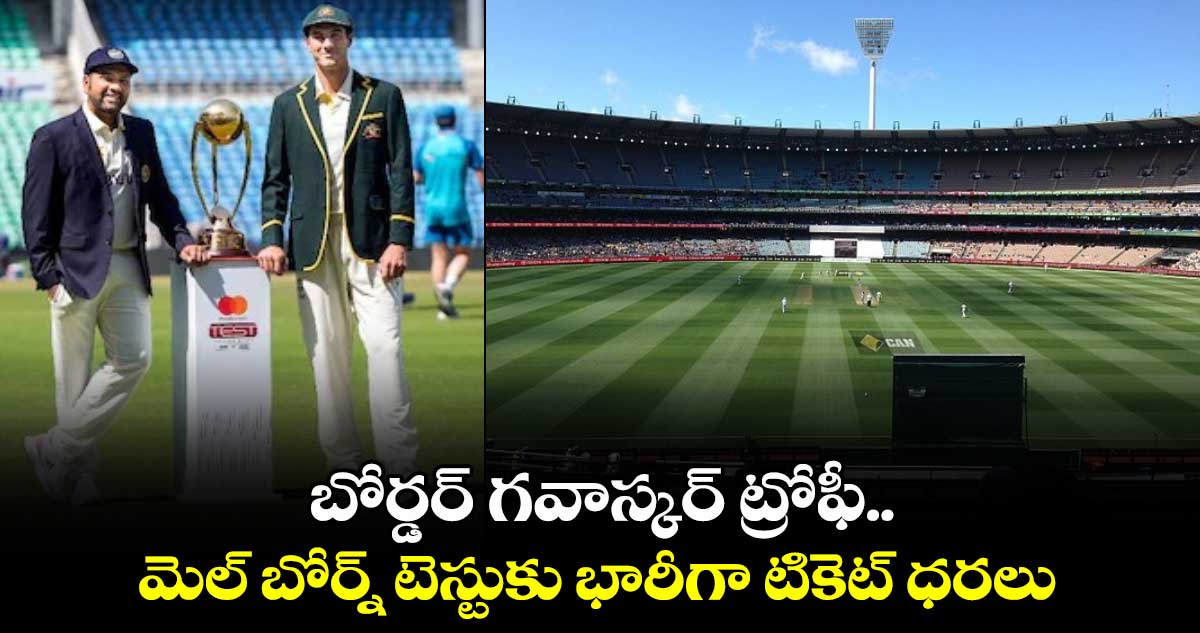 BGT 2024: బోర్డర్ గవాస్కర్ ట్రోఫీ.. మెల్ బోర్న్ టెస్టుకు భారీగా టికెట్ ధరలు