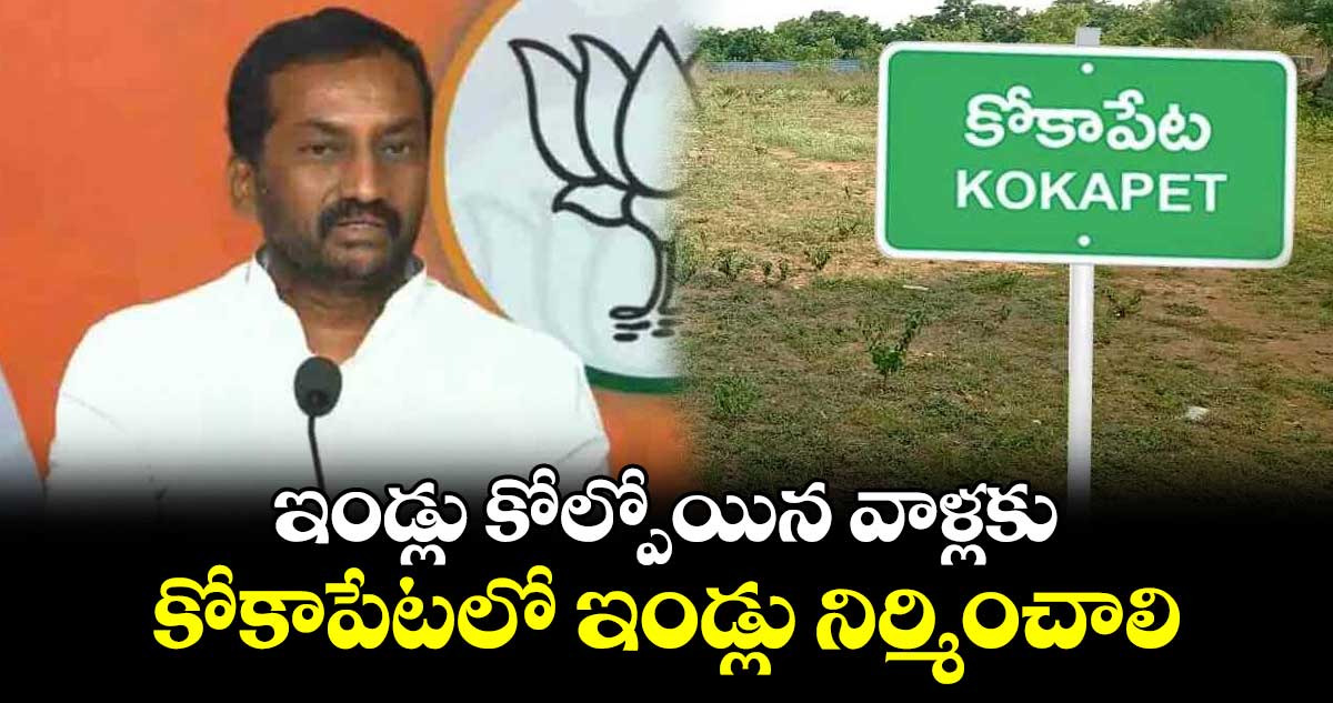 ఇండ్లు కోల్పోయిన వాళ్లకు కోకాపేటలో ఇండ్లు నిర్మించాలి: ఎంపీ రఘునందన్ రావు