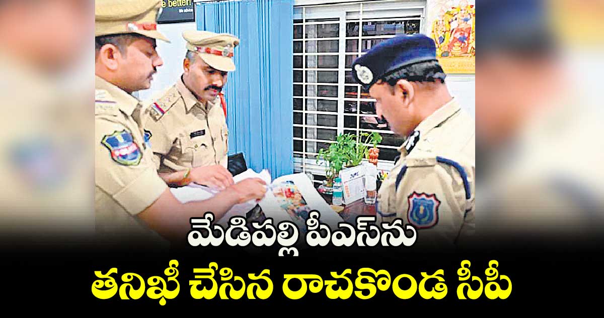 మేడిపల్లి పీఎస్ను తనిఖీ చేసిన రాచకొండ సీపీ