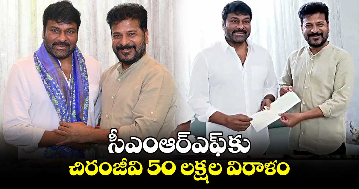 సీఎంఆర్ఎఫ్ కు చిరంజీవి 50 లక్షల విరాళం