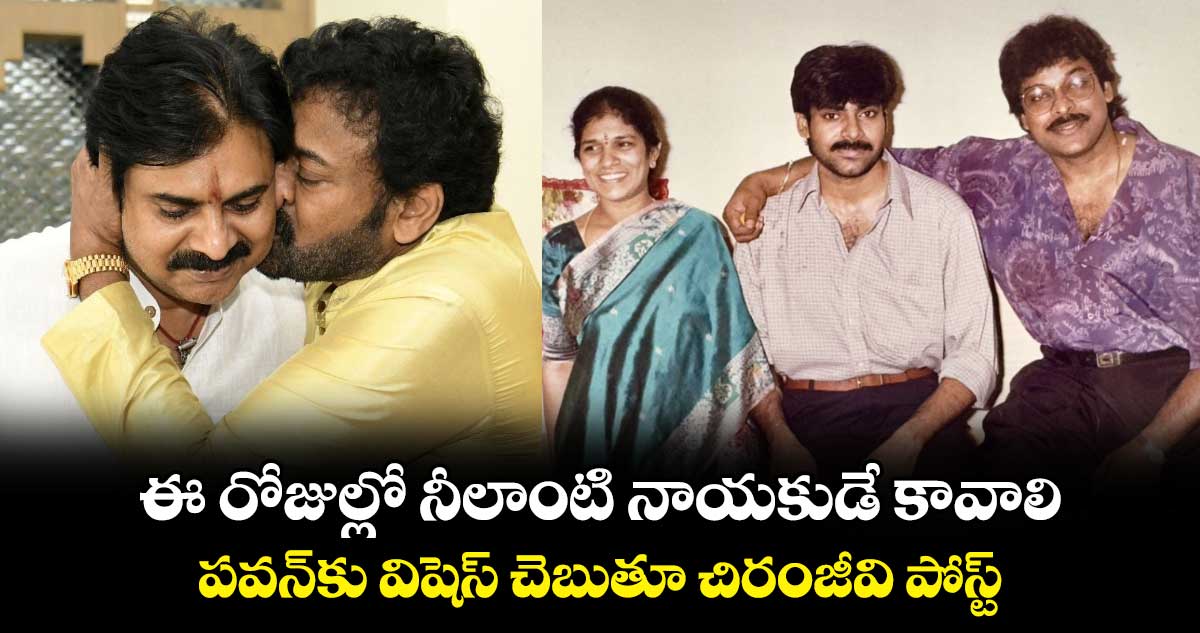 PawanKalyan HBD: ఈ రోజుల్లో నీలాంటి నాయకుడే కావాలి..పవన్‌కు విషెస్‌ చెబుతూ చిరంజీవి పోస్ట్