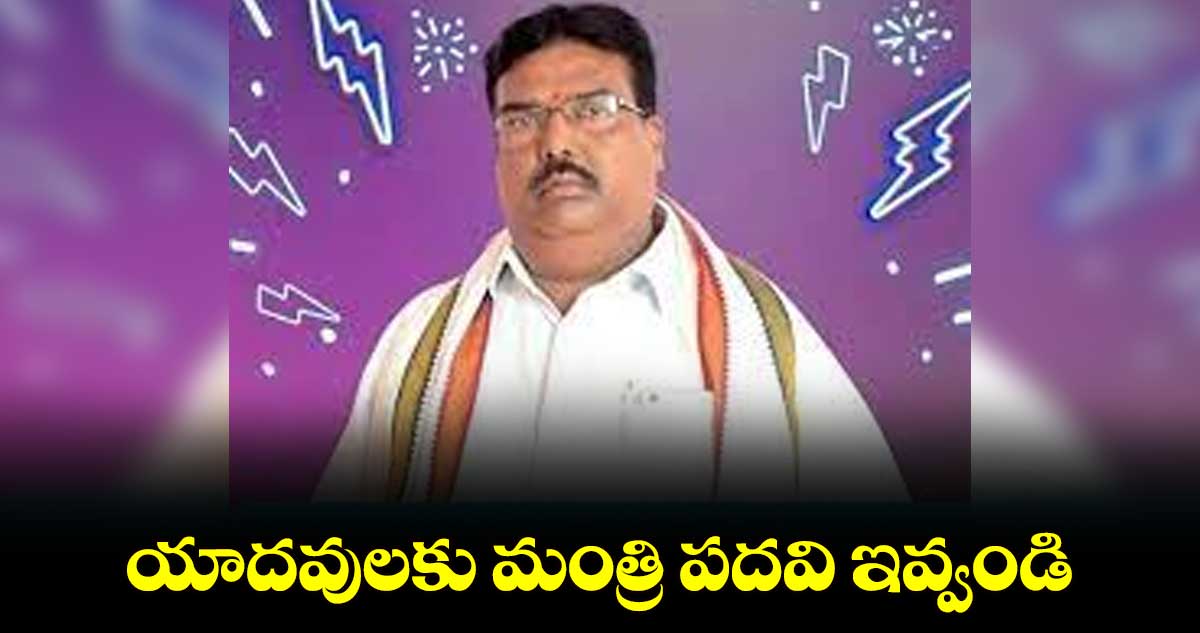 యాదవులకు మంత్రి పదవి ఇవ్వండి