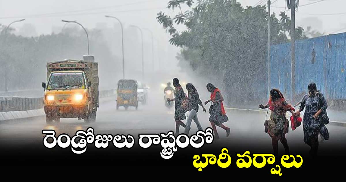 రెండ్రోజులు రాష్ట్రంలో భారీ వర్షాలు