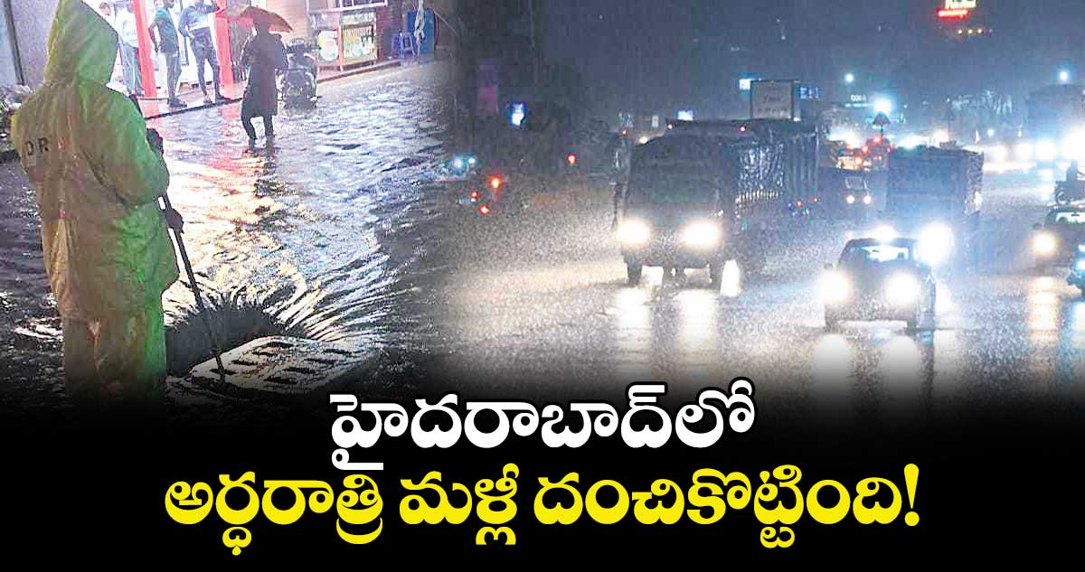 హైదరాబాద్ లో అర్ధరాత్రి మళ్లీ దంచికొట్టింది!