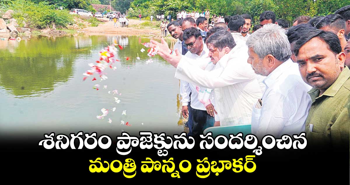  శనిగరం ప్రాజెక్టును సందర్శించిన మంత్రి పొన్నం ప్రభాకర్​ 