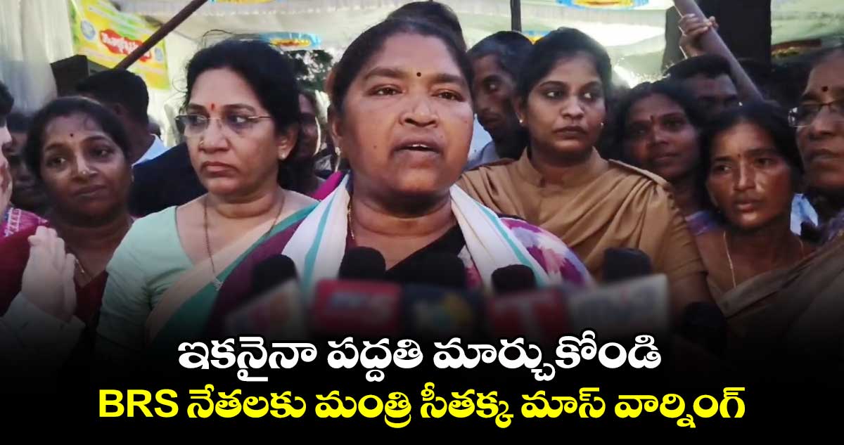 ఇకనైనా పద్దతి మార్చుకోండి.. BRS నేతలకు మంత్రి సీతక్క మాస్ వార్నింగ్