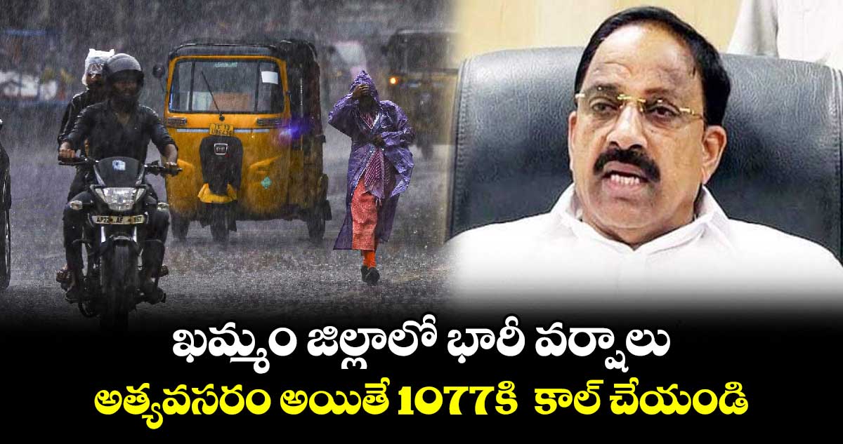 ఖమ్మం జిల్లాలో భారీ వర్షాలు.. అత్యవసరం అయితే 1077కి  కాల్ చేయండి 