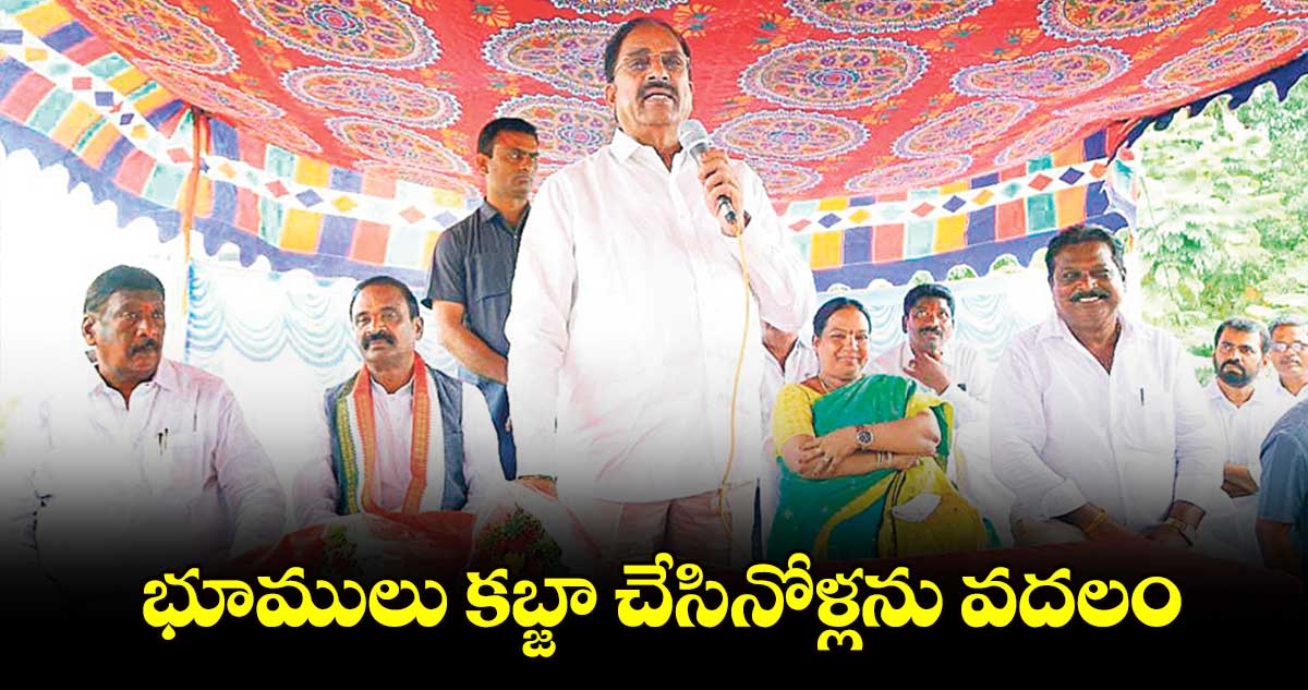 భూములు కబ్జా చేసినోళ్లను వదలం : తుమ్మల నాగేశ్వరరావు 