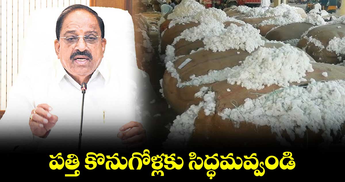 పత్తి కొనుగోళ్లకు సిద్ధమవ్వండి:మంత్రి తుమ్మల నాగేశ్వరావు 