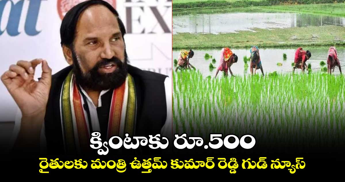 క్వింటాకు రూ.500: రైతులకు మంత్రి ఉత్తమ్ కుమార్ రెడ్డి గుడ్ న్యూస్