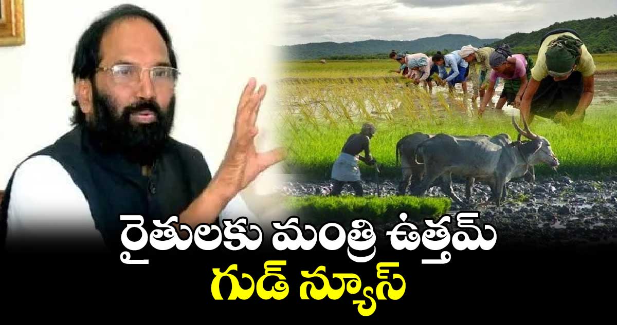 రైతులకు మంత్రి ఉత్తమ్ గుడ్ న్యూస్