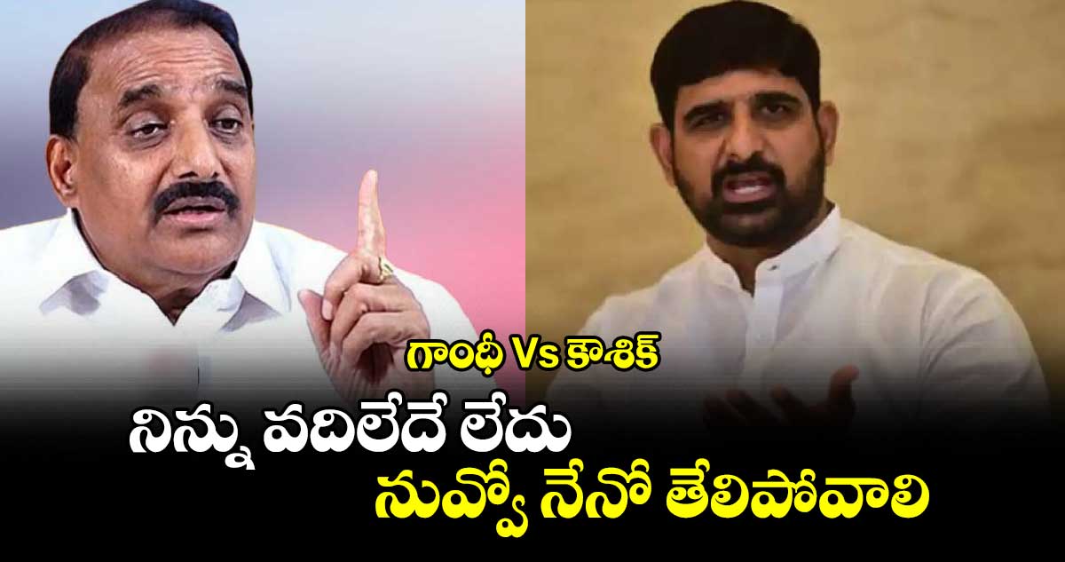 గాంధీ Vs కౌశిక్ : నిన్ను వదిలేదే లేదు.. నువ్వో నేనో తేలిపోవాలి