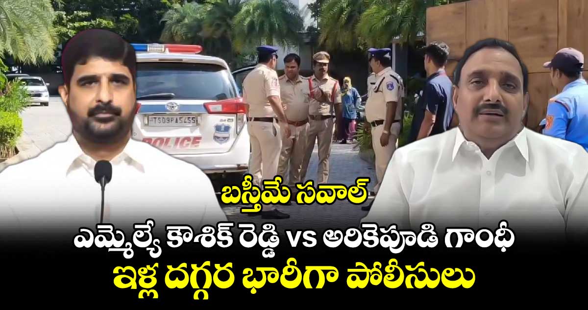 బస్తీమే సవాల్.. ఎమ్మెల్యే కౌశిక్ రెడ్డి vs అరికెపూడి గాంధీ.. ఇళ్ల దగ్గర భారీగా పోలీసులు