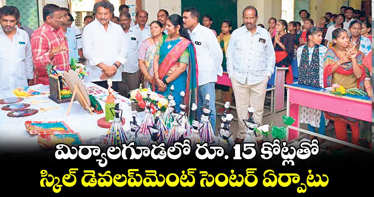  మిర్యాలగూడలో రూ. 15 కోట్లతో స్కిల్  డెవలప్‌‌‌‌మెంట్ సెంటర్ ఏర్పాటు : ఎమ్మెల్యే బత్తుల లక్ష్మారెడ్డి 