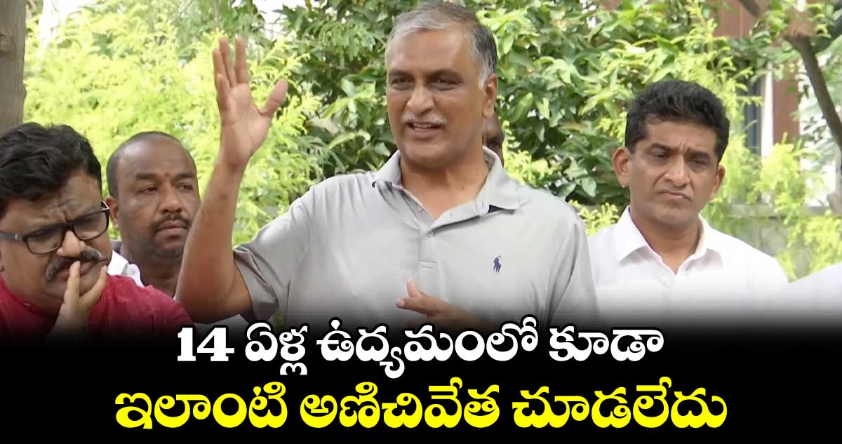 14 ఏళ్ల ఉద్యమంలో కూడా ఇలాంటి అణిచివేత చూడలేదు : ఎమ్మెల్యే హరీష్ రావు