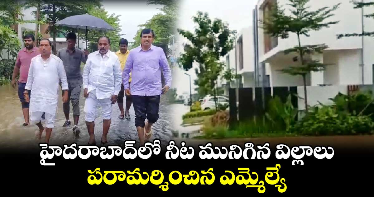 హైదరాబాద్‌లో నీట మునిగిన విల్లాలు.. పరామర్శించిన ఎమ్మెల్యే