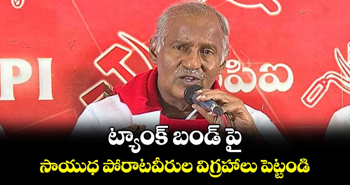 ట్యాంక్ బండ్ పై సాయుధ పోరాటవీరుల విగ్రహాలు పెట్టండి :ఎమ్మెల్యే కూనంనేని సాంబశివరావు