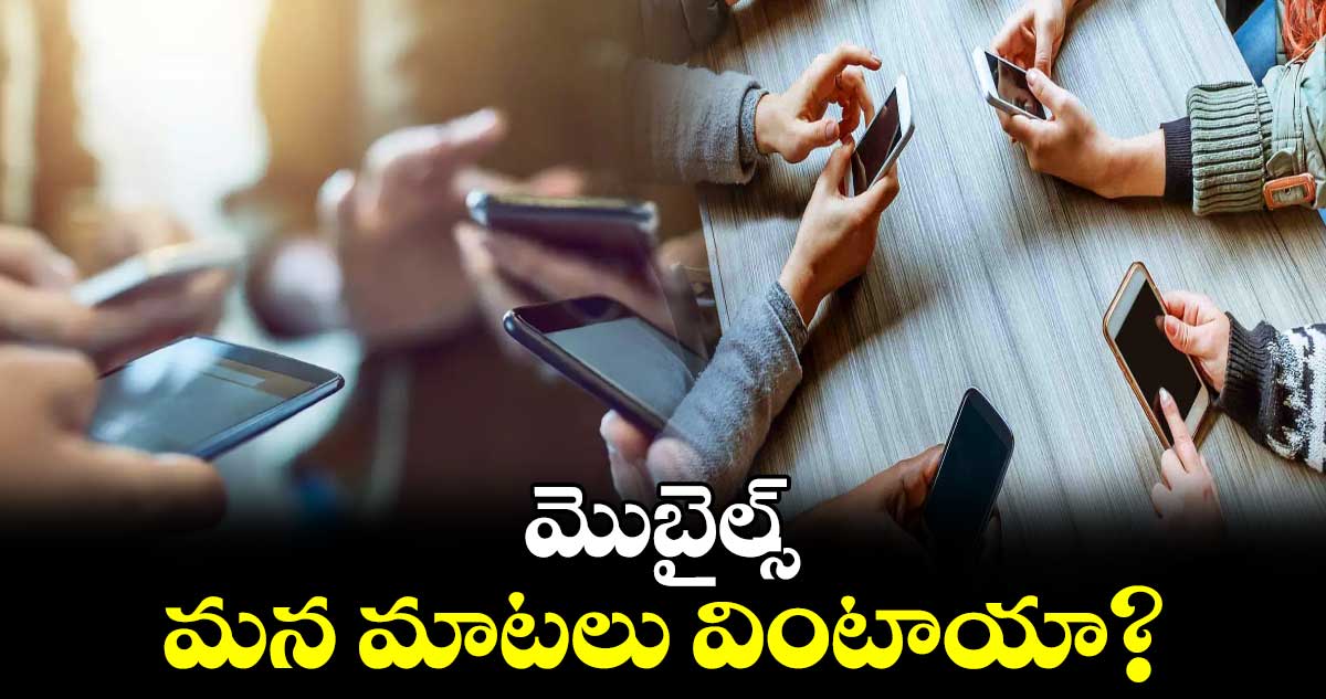 మొబైల్స్​​ మన మాటలు వింటాయా?.. 