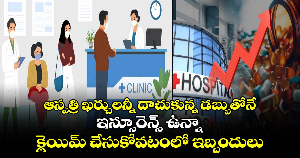 ఆస్పత్రి ఖర్చులన్నీ దాచుకున్న డబ్బుతోనే : ఇన్సూరెన్స్ ఉన్నా క్లెయిమ్ చేసుకోవటంలో ఇబ్బందులు