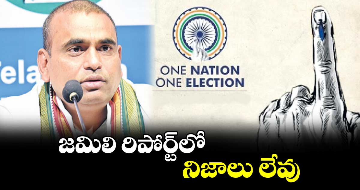 జమిలి రిపోర్ట్‌‌‌‌‌‌‌‌లో నిజాలు లేవు :ఎంపీ చామల కిరణ్ కుమార్ రెడ్డి 