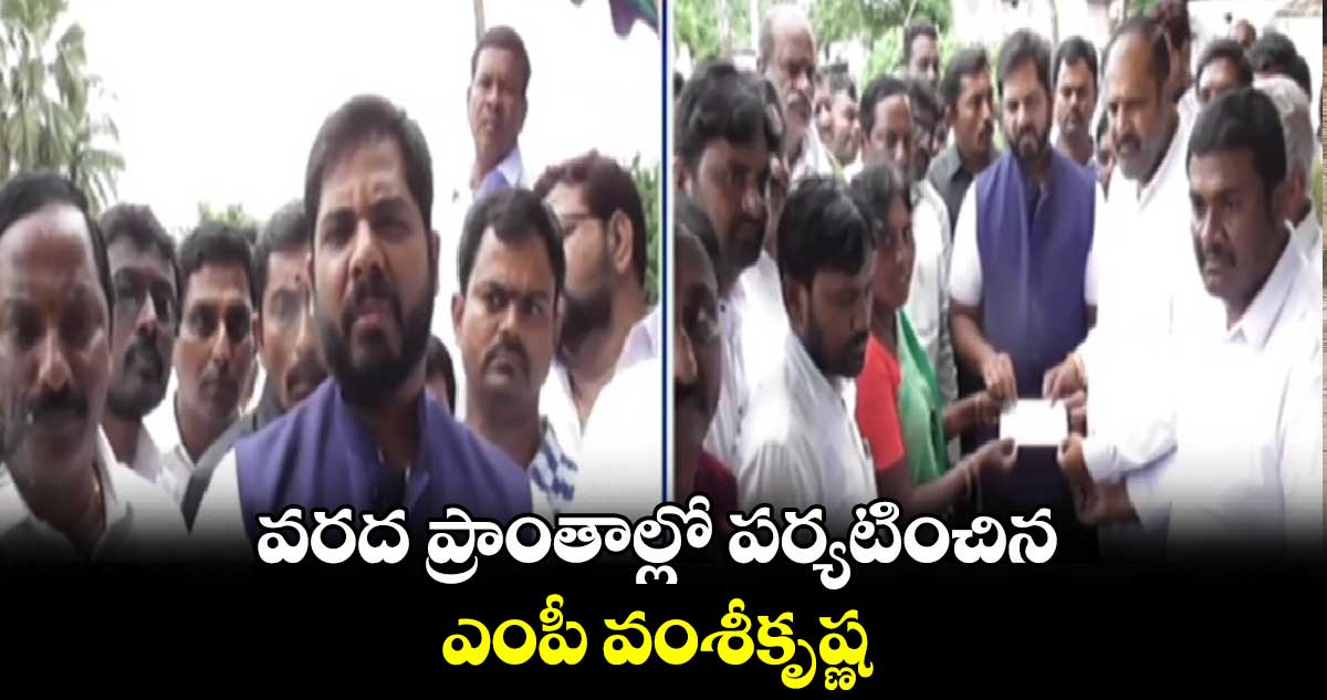 వరద ప్రాంతాల్లో పర్యటించిన ఎంపీ వంశీకృష్ణ