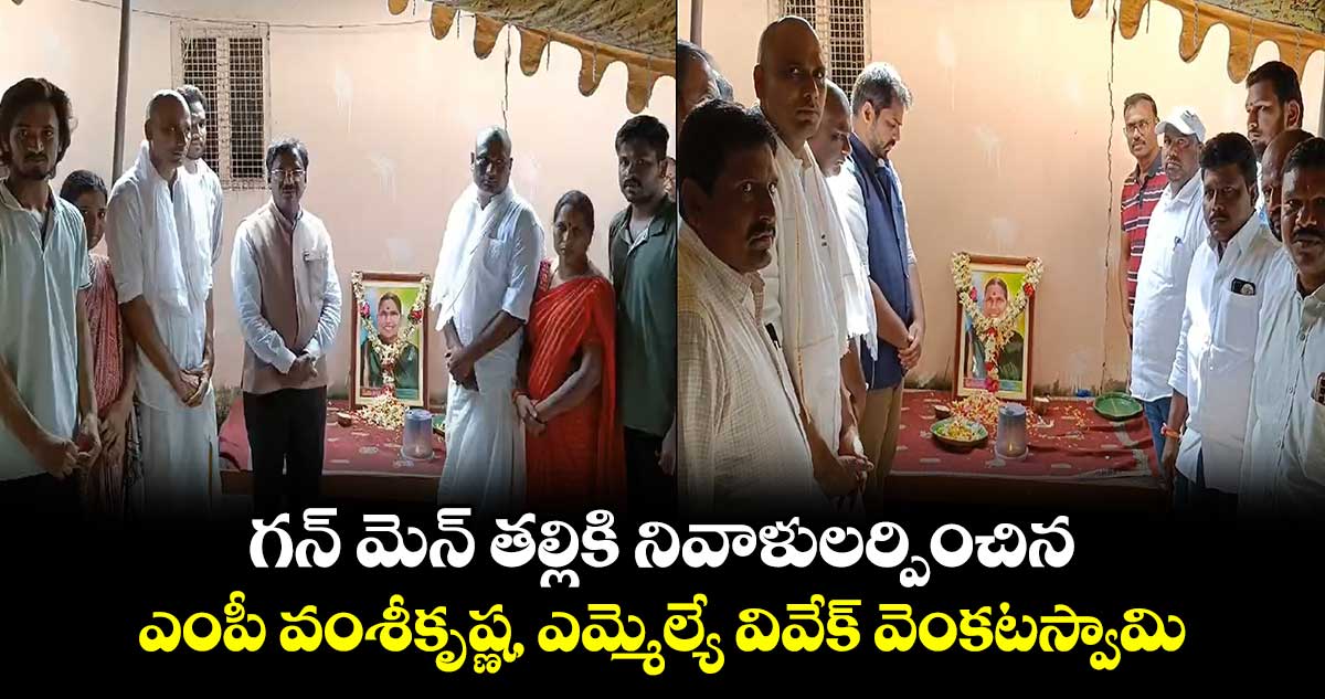 గన్ మెన్ తల్లికి నివాళులర్పించిన ఎంపీ  వంశీకృష్ణ, ఎమ్మెల్యే వివేక్ వెంకటస్వామి 