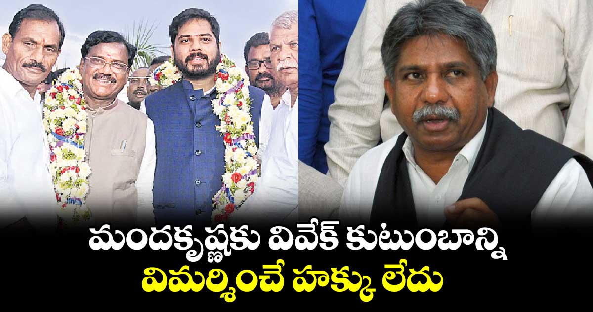 మందకృష్ణకు వివేక్ కుటుంబాన్ని విమర్శించే హక్కు లేదు