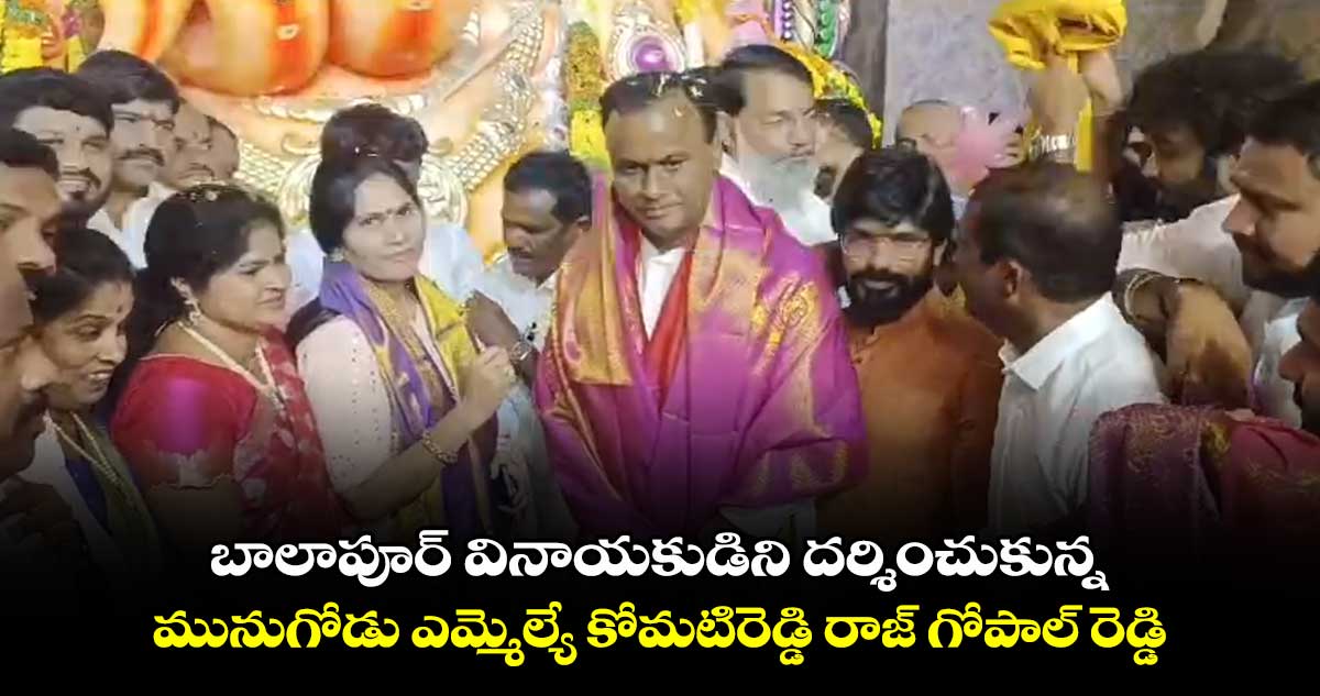 బాలాపూర్​ వినాయకుడిని దర్శించుకున్న మునుగోడు ఎమ్మెల్యే కోమటిరెడ్డి రాజ్ గోపాల్ రెడ్డి  