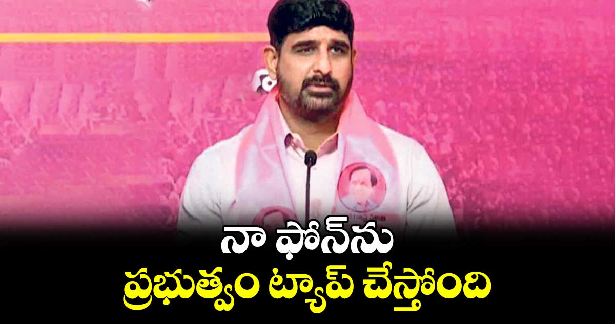 నా ఫోన్‌ను ప్రభుత్వం ట్యాప్ చేస్తోంది