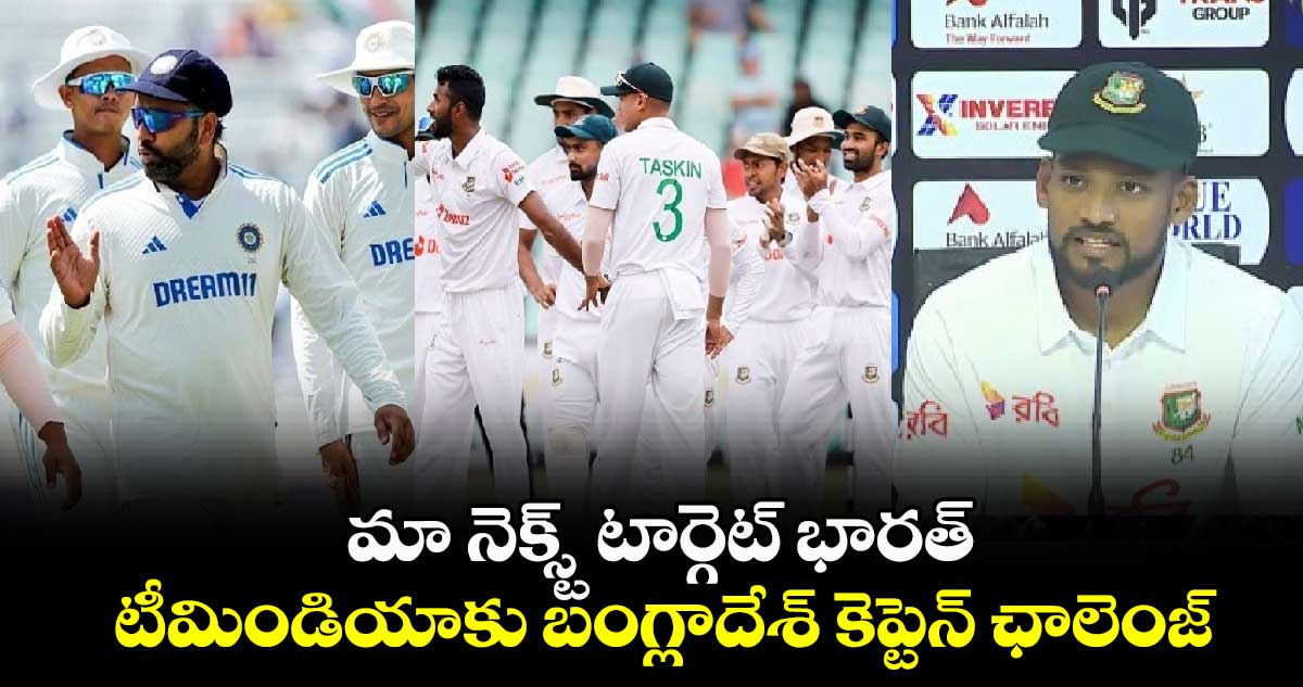 IND vs BAN: మా నెక్స్ట్ టార్గెట్ భారత్.. టీమిండియాకు బంగ్లాదేశ్ కెప్టెన్ ఛాలెంజ్