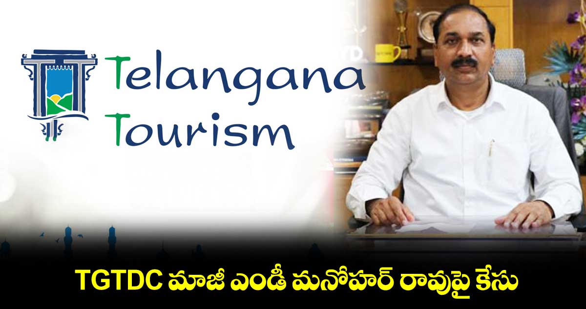 TGTDC మాజీ ఎండీ మనోహర్ రావుపై కేసు