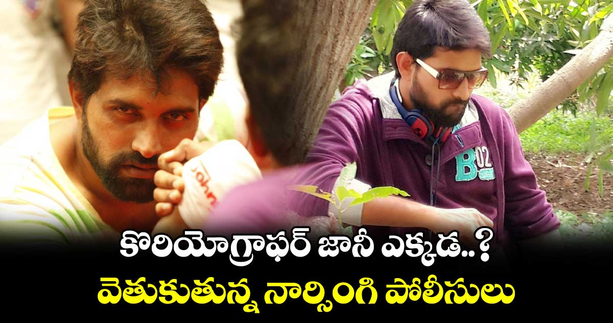 కొరియోగ్రాఫర్ జానీ ఎక్కడ..? వెతుకుతున్న నార్సింగి పోలీసులు