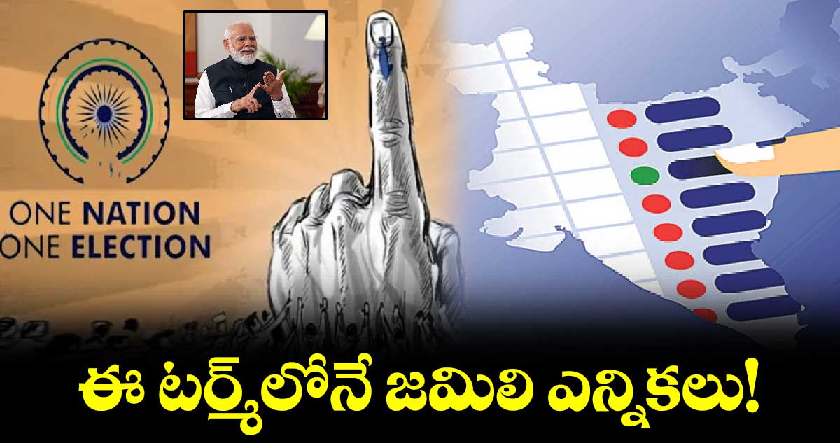 ఈ టర్మ్లోనే జమిలి ఎన్నికలు!